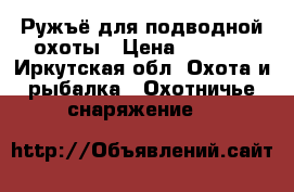 Ружъё для подводной охоты › Цена ­ 9 000 - Иркутская обл. Охота и рыбалка » Охотничье снаряжение   